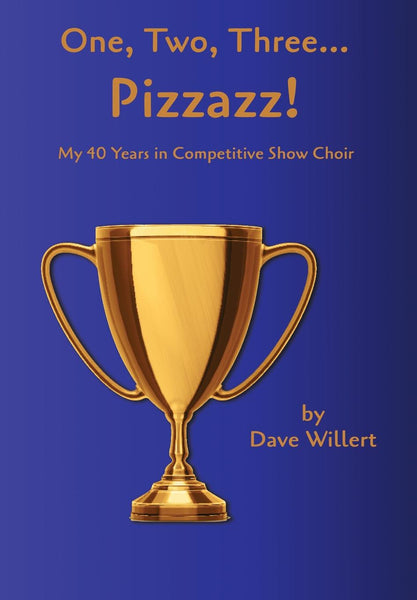 One, Two, Three... Pizzazz! My Forty Years in Competitive Show Choir (1977-2016)